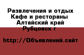 Развлечения и отдых Кафе и рестораны. Алтайский край,Рубцовск г.